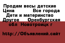 Продам весы детские › Цена ­ 1 500 - Все города Дети и материнство » Другое   . Оренбургская обл.,Новотроицк г.